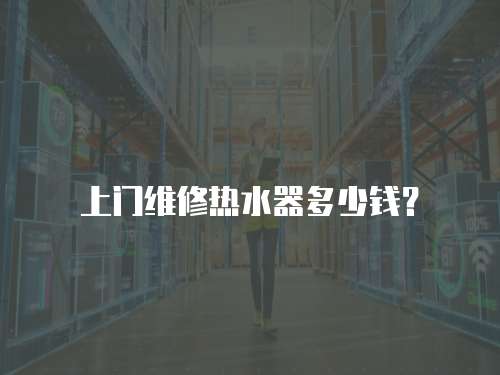 上門維修熱水器多少錢？