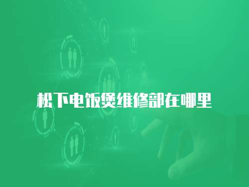 松下電飯煲維修部在哪里
