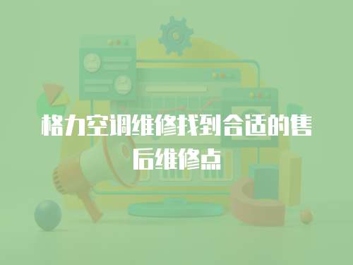 格力空調(diào)維修找到合適的售后維修點(diǎn)