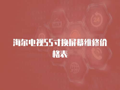 海爾電視55寸換屏幕維修價格表
