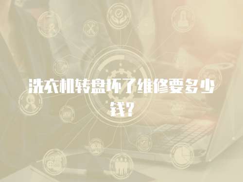 洗衣機轉盤壞了維修要多少錢？
