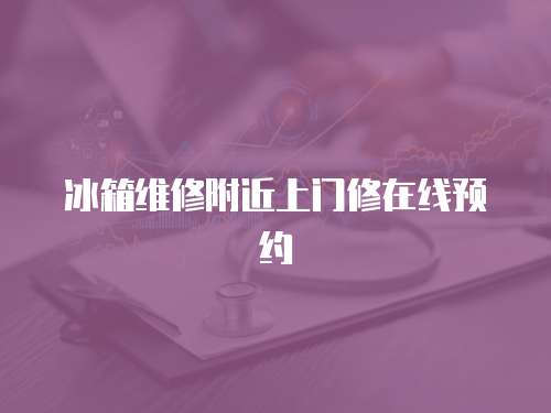 冰箱維修附近上門修在線預約