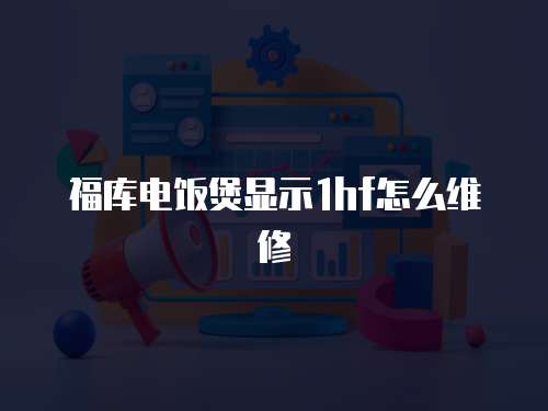 福庫電飯煲顯示1hf怎么維修