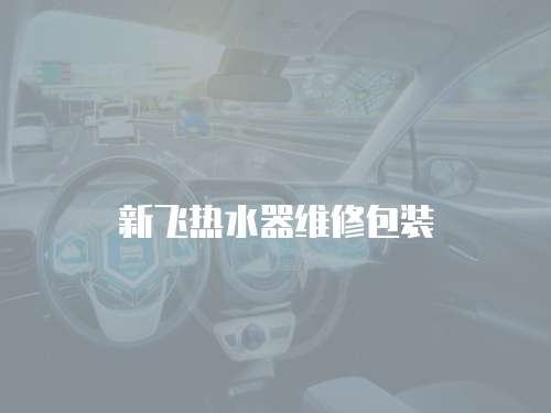 新飛熱水器維修包裝