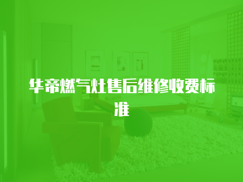 華帝燃氣灶售后維修收費標準