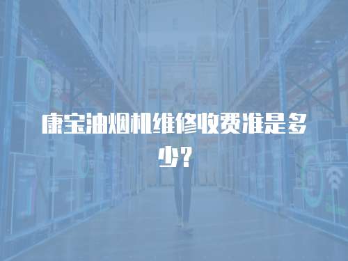 康寶油煙機維修收費準是多少？
