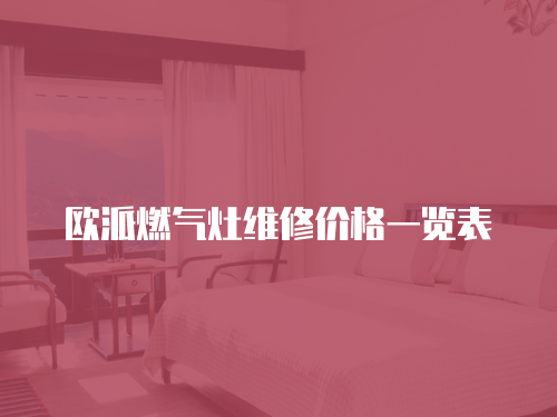 歐派燃?xì)庠罹S修價格一覽表