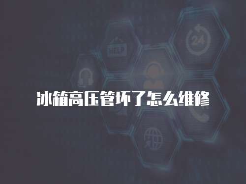 冰箱高壓管壞了怎么維修