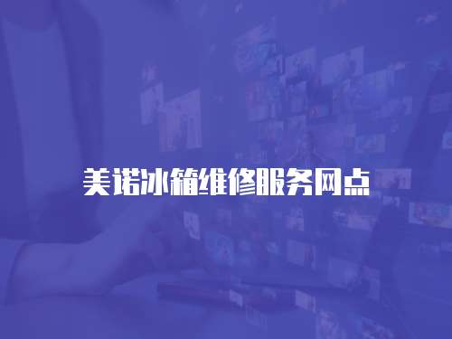 美諾冰箱維修服務網(wǎng)點