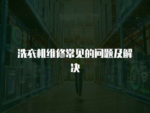 洗衣機維修常見的問題及解決