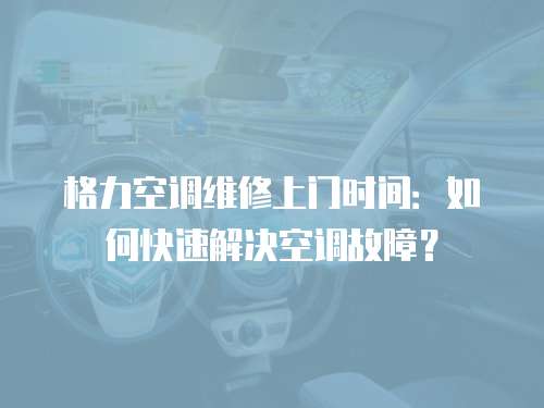 格力空調維修上門時間：如何快速解決空調故障？