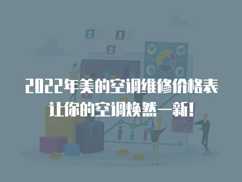 2022年美的空調(diào)維修價(jià)格表讓你的空調(diào)煥然一新！