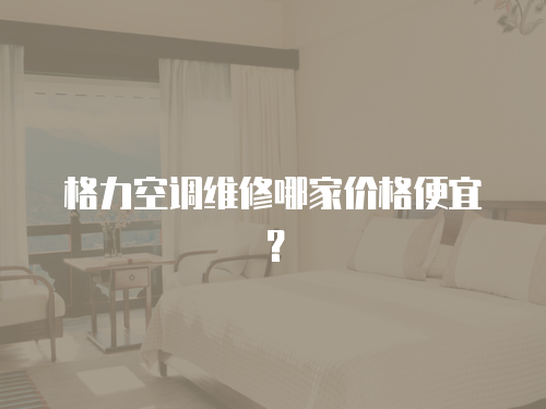 格力空調維修哪家價格便宜？
