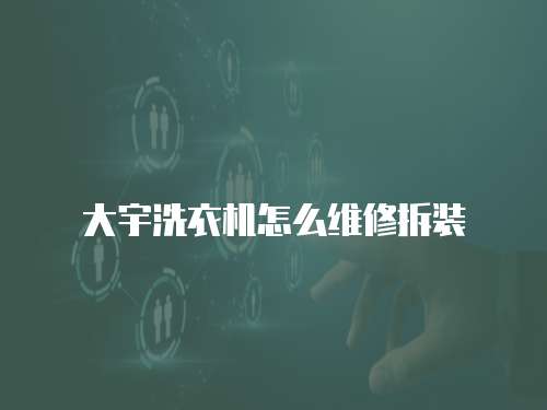 大宇洗衣機怎么維修拆裝