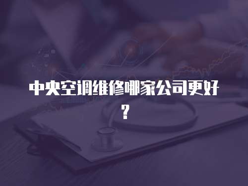 中央空調維修哪家公司更好？