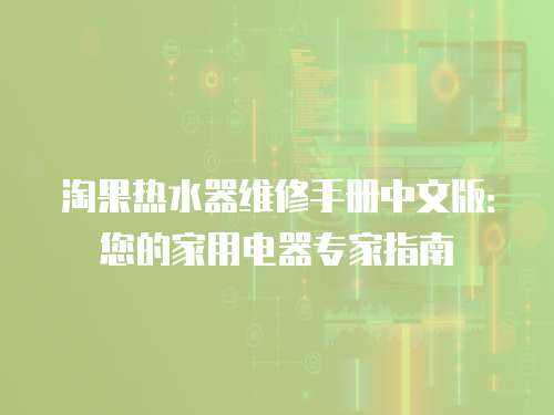淘果熱水器維修手冊中文版：您的家用電器專家指南