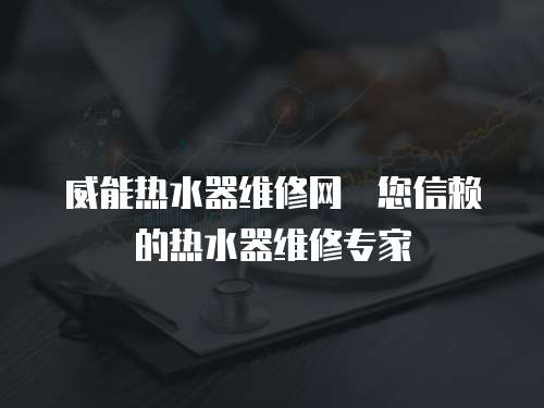威能熱水器維修網炿您信賴的熱水器維修專家