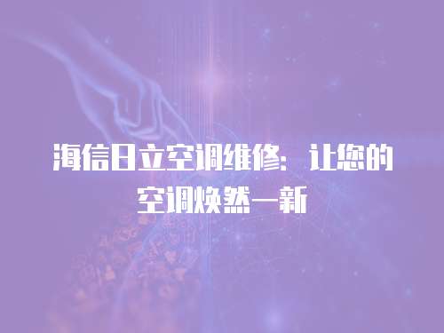 海信日立空調維修：讓您的空調煥然一新