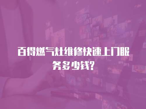百得燃氣灶維修快速上門服務多少錢?