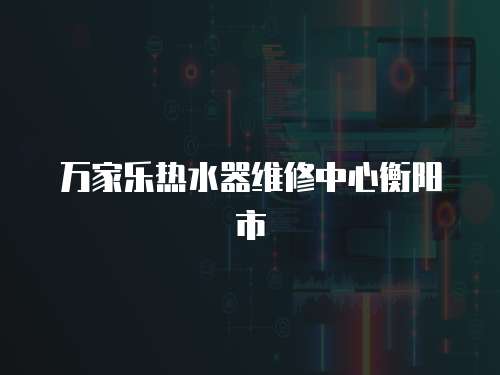 萬家樂熱水器維修中心衡陽市