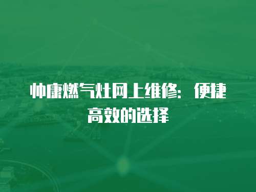 帥康燃氣灶網上維修：便捷高效的選擇