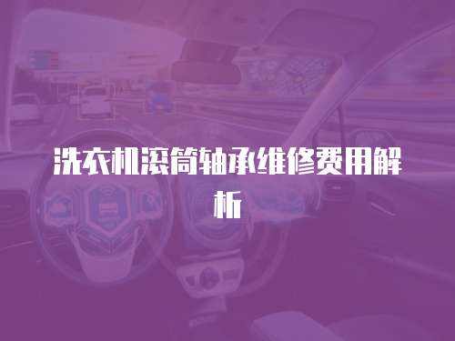 洗衣機(jī)滾筒軸承維修費(fèi)用解析
