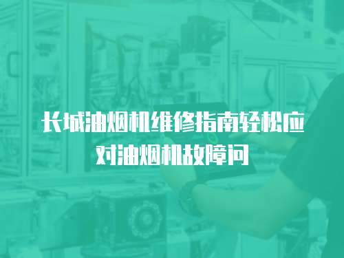 長城油煙機維修指南輕松應(yīng)對油煙機故障問