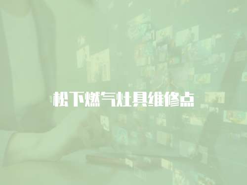 松下燃?xì)庠罹呔S修點(diǎn)