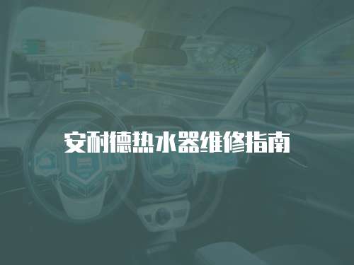 安耐德熱水器維修指南