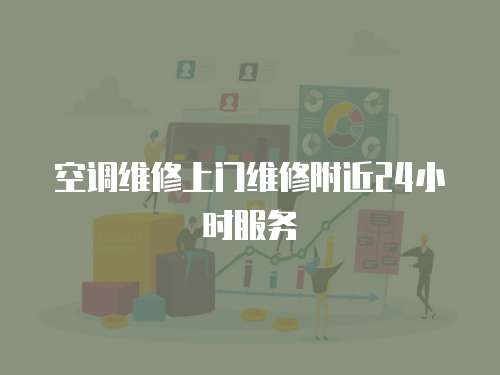 空調(diào)維修上門(mén)維修附近24小時(shí)服務(wù)