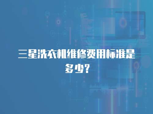 三星洗衣機維修費用標準是多少？