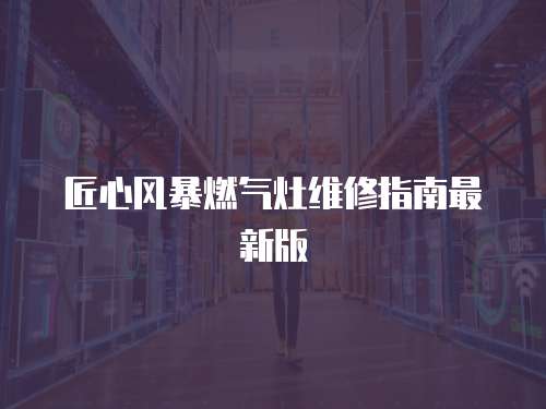 匠心風暴燃氣灶維修指南最新版