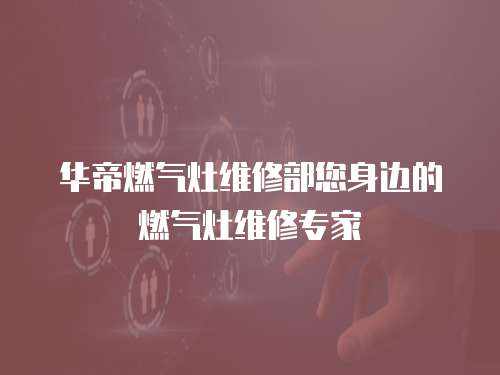 華帝燃氣灶維修部您身邊的燃氣灶維修專家