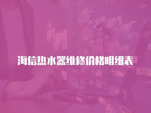 海信熱水器維修價格明細表