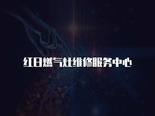 紅日燃?xì)庠罹S修服務(wù)中心