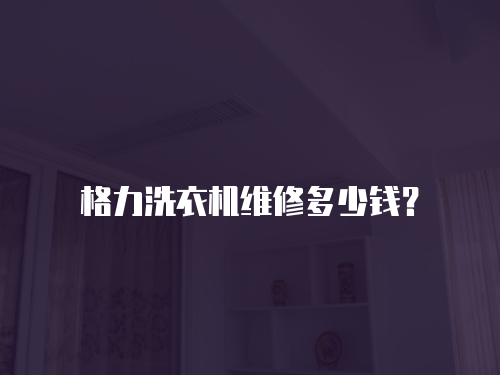 格力洗衣機維修多少錢？