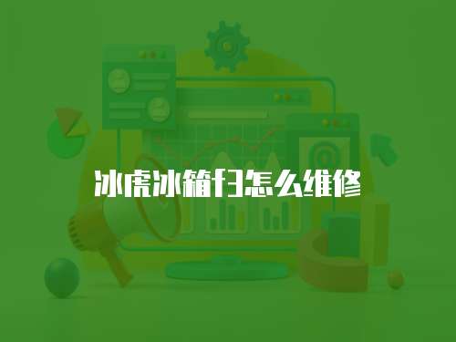 冰虎冰箱f3怎么維修