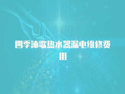 四季沐歌熱水器漏電維修費用