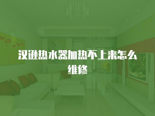 漢遜熱水器加熱不上來怎么維修