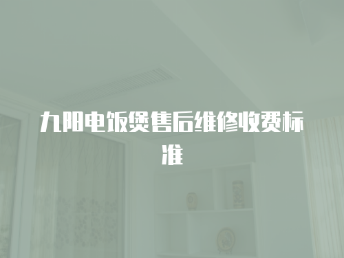 九陽電飯煲售后維修收費標準