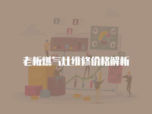 老板燃氣灶維修價格解析