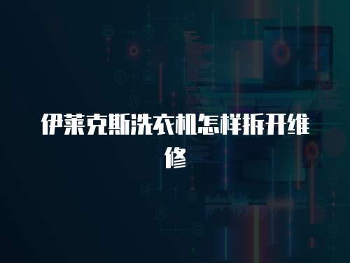 伊萊克斯洗衣機(jī)怎樣拆開維修