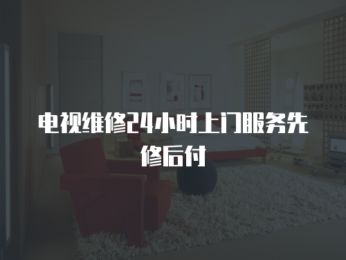 電視維修24小時上門服務先修后付