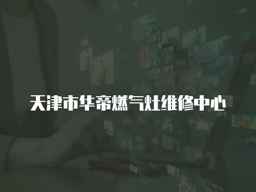 天津市華帝燃氣灶維修中心
