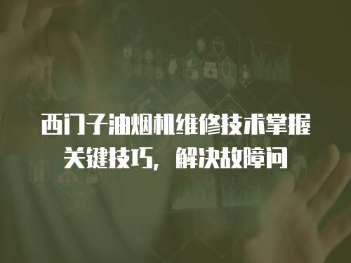 西門子油煙機維修技術(shù)掌握關(guān)鍵技巧，解決故障問