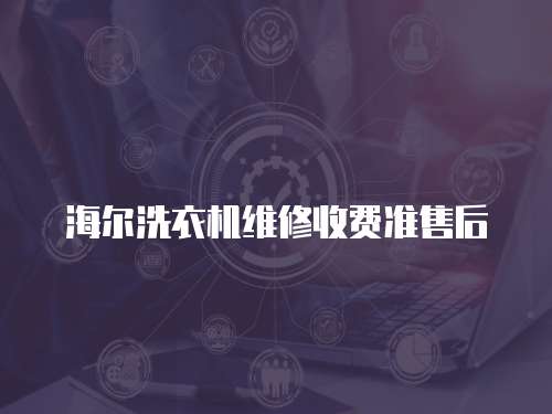 海爾洗衣機維修收費準(zhǔn)售后