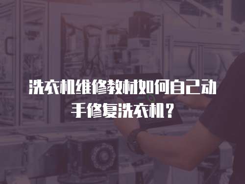 洗衣機維修教材如何自己動手修復洗衣機？