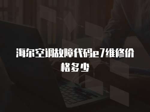 海爾空調故障代碼e7維修價格多少