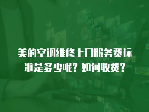 美的空調(diào)維修上門(mén)服務(wù)費(fèi)標(biāo)準(zhǔn)是多少呢？如何收費(fèi)？