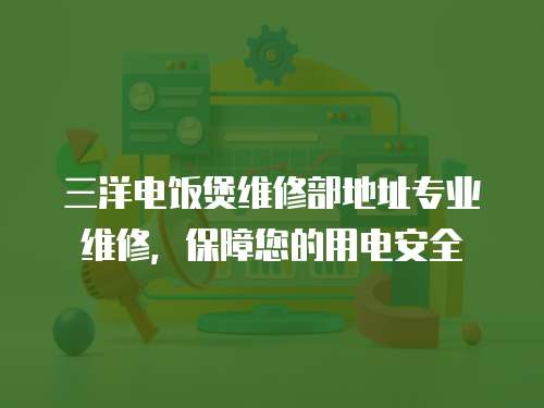 三洋電飯煲維修部地址專業維修，保障您的用電安全
